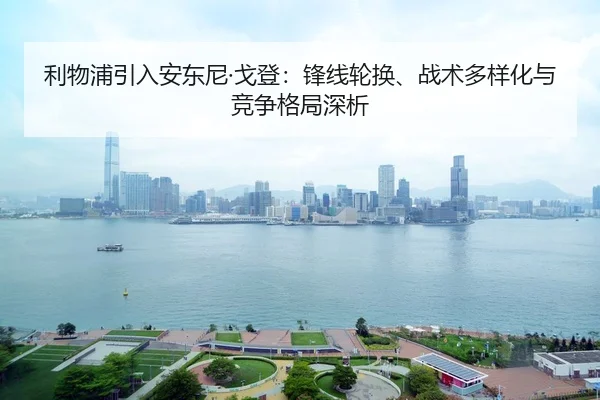 利物浦引入安东尼·戈登：锋线轮换、战术多样化与竞争格局深析
